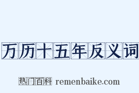 万历十五年反义词是什么意思的图片
